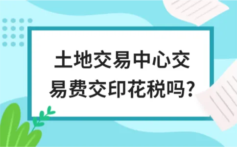 土地交易中心交易费交印花税吗? 土地交易中心交易费交印花税吗?