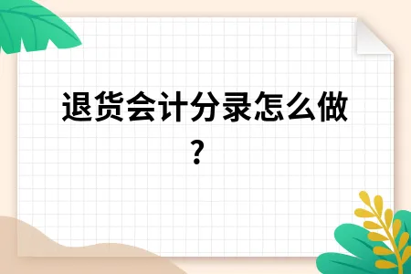 退货会计分录怎么做? 退货会计分录怎么做?