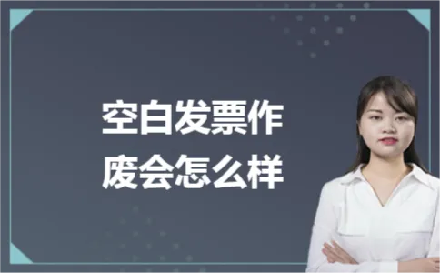 空白发票作废会怎么样 空白发票作废会怎么样