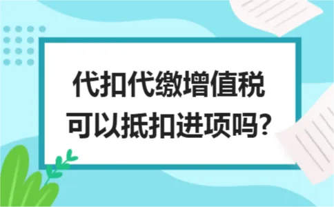 代扣代缴增值税可以抵扣进项吗? 代扣代缴增值税可以抵扣进项吗?
