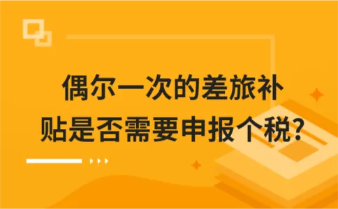 偶尔一次的差旅补贴是否需要申报个税? 偶尔一次的差旅补贴是否需要申报个税?