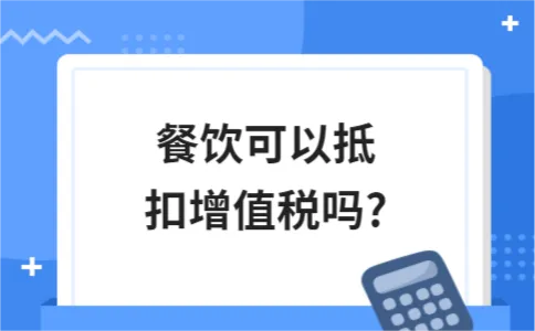 餐饮可以抵扣增值税吗? 餐饮可以抵扣增值税吗?
