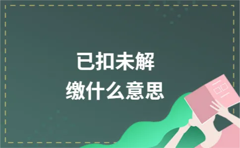 已扣未解缴什么意思 已扣未解缴什么意思