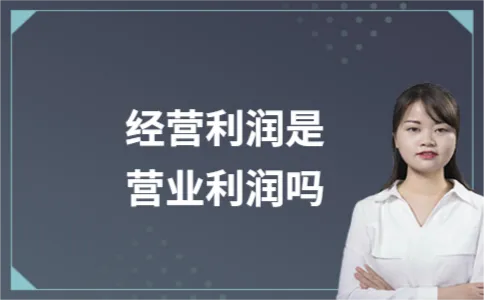 经营利润是营业利润吗 经营利润是营业利润吗