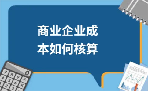 商业企业成本如何核算 商业企业成本如何核算