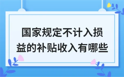 国家规定不计入损益的补贴收入有哪些 国家规定不计入损益的补贴收入有哪些