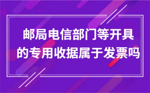 邮局电信部门等开具的专用收据属于发票吗 邮局电信部门等开具的专用收据属于发票吗