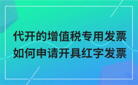 代开的增值税专用发票如何申请开具红字发票 代开的增值税专用发票如何申请开具红字发票