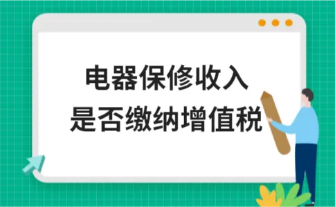 电器保修收入是否缴纳增值税 电器保修收入是否缴纳增值税