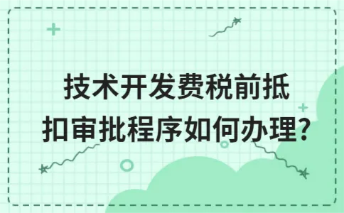 技术开发费税前抵扣审批程序如何办理? 技术开发费税前抵扣审批程序如何办理?