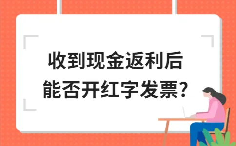 收到现金返利后能否开红字发票? 收到现金返利后能否开红字发票?