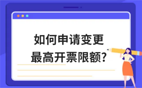 如何申请变更最高开票限额? 如何申请变更最高开票限额?