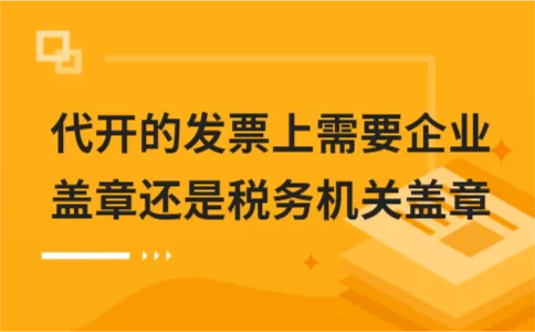 代开的发票上需要企业盖章还是税务机关盖章 代开的发票上需要企业盖章还是税务机关盖章