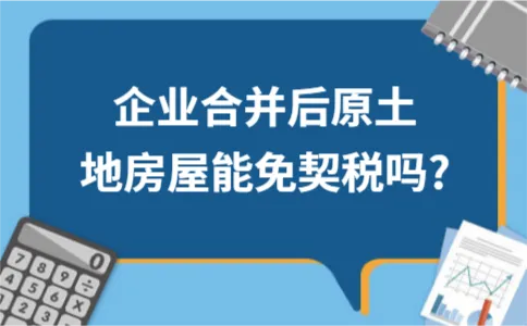企业合并后原土地房屋能免契税吗? 企业合并后原土地房屋能免契税吗?